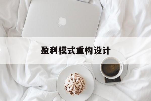 盈利模式重构设计(盈利模式重构设计方案)喀什市 盈利模式重构设计(盈利模式重构设计方案)喀什市
