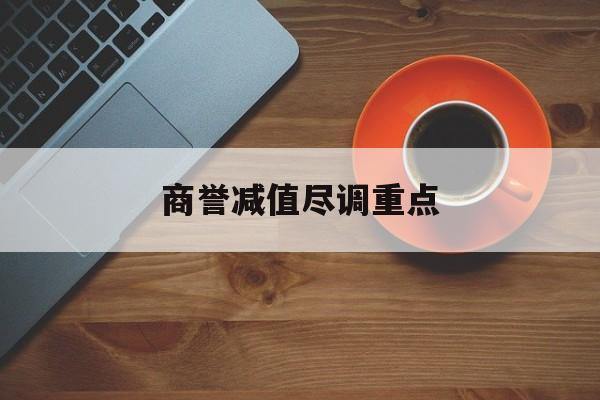 商誉减值尽调重点(商誉减值的上市公司)喀什市