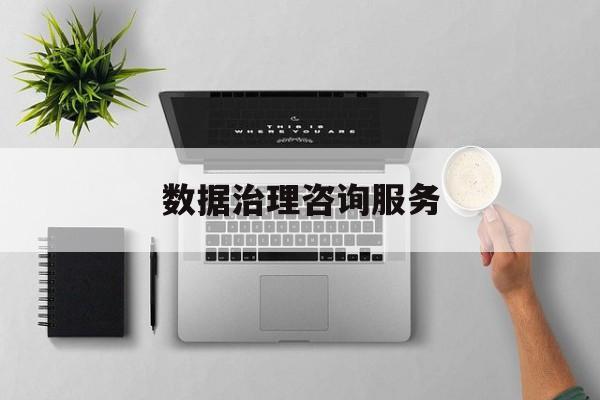 数据治理咨询服务(数据治理是什么工作)喀什市 数据治理咨询服务(数据治理是什么工作)喀什市